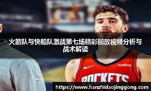 火箭队与快船队激战第七场精彩回放视频分析与战术解读