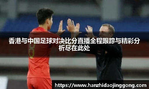 香港与中国足球对决比分直播全程跟踪与精彩分析尽在此处