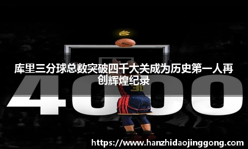 库里三分球总数突破四千大关成为历史第一人再创辉煌纪录