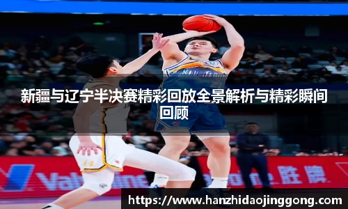 新疆与辽宁半决赛精彩回放全景解析与精彩瞬间回顾